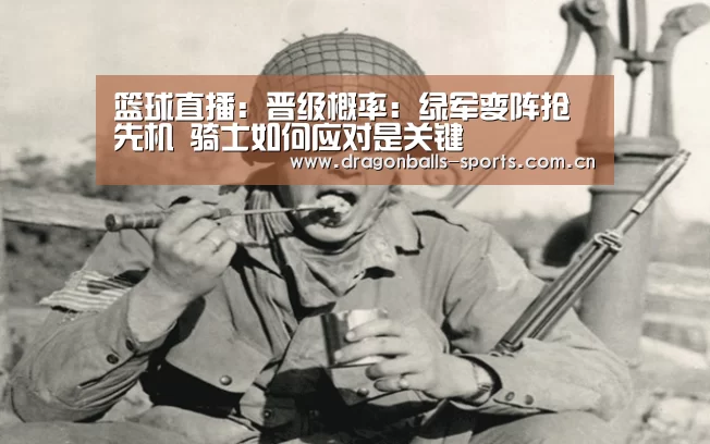 篮球直播:晋级概率:绿军变阵抢先机 骑士如何应对是关键(图2) 实时比分