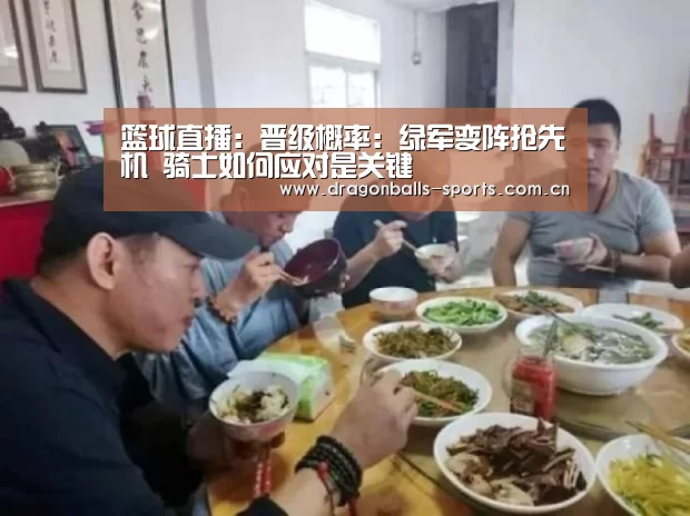 篮球直播:晋级概率:绿军变阵抢先机 骑士如何应对是关键(图3) 实时比分