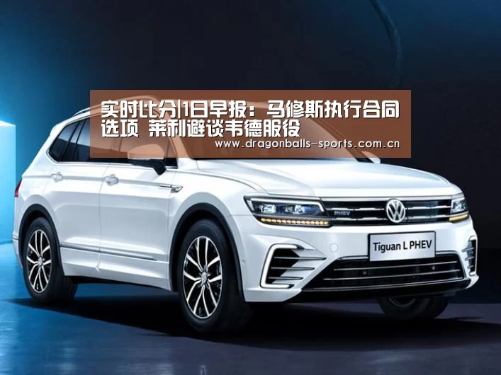 实时比分|1日早报:马修斯执行合同选项 莱利避谈韦德服役(图2) 足球直播