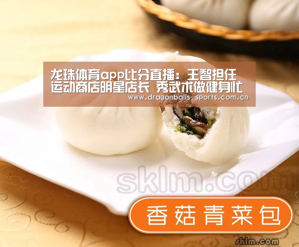 龙珠体育app比分直播:王智担任运动商店明星店长 秀武术做健身忙不停(图3) 赛事数据直播