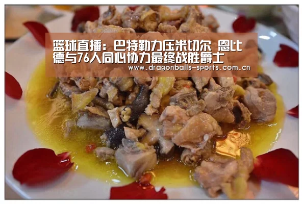篮球直播:巴特勒力压米切尔 恩比德与76人同心协力最终战胜爵士(图2) 足球直播