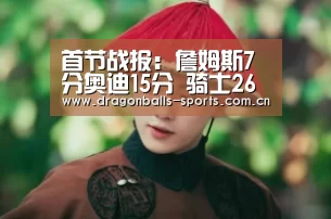 首节战报:詹姆斯7分奥迪15分 骑士26-29步行者【龙珠体育app比分直播】(图3) 龙珠体育app比分直播