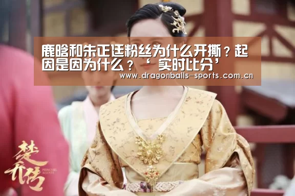 鹿晗和朱正廷粉丝为什么开撕?起因是因为什么?‘ 实时比分’(图3) 实时比分