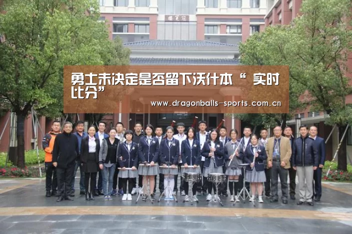 勇士未决定是否留下沃什本“ 实时比分”(图1) 实时比分
