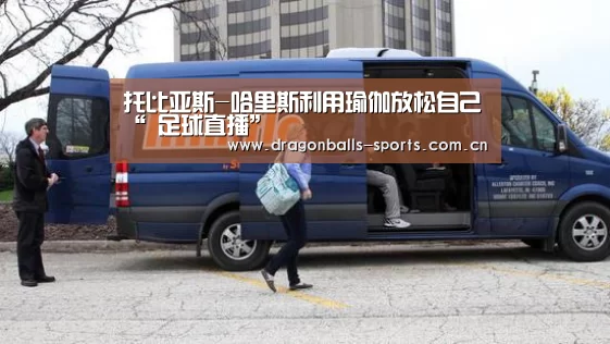 托比亚斯-哈里斯利用瑜伽放松自己“ 足球直播”(图1) 赛事数据直播