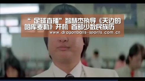 “ 足球直播”智慧杰执导《天边的哈库麦勒》开机 首部少数民族历史大片(图1) 龙珠体育app比分直播