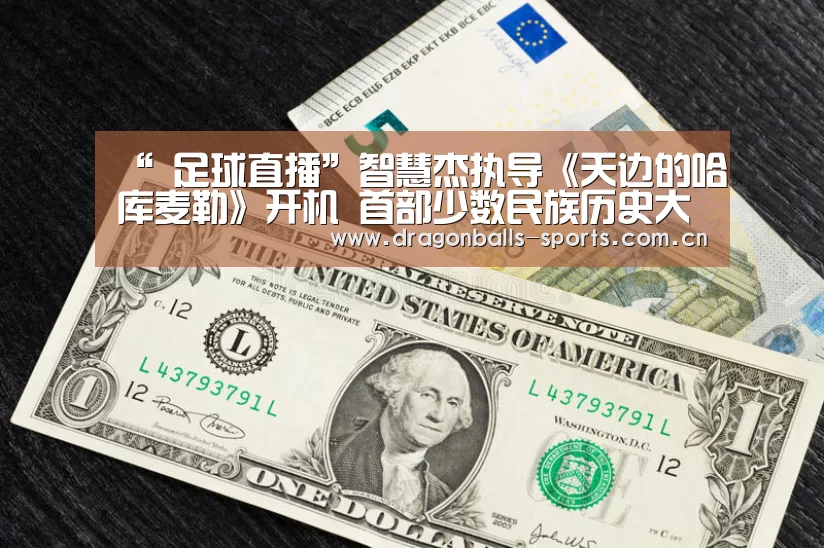 “ 足球直播”智慧杰执导《天边的哈库麦勒》开机 首部少数民族历史大片(图3) 篮球直播